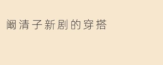 阚清子新剧的穿搭