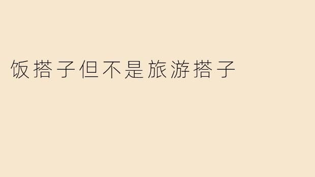 饭搭子但不是旅游搭子