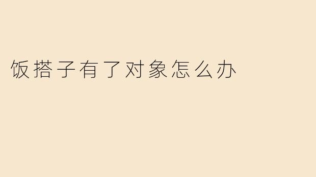 饭搭子有了对象怎么办