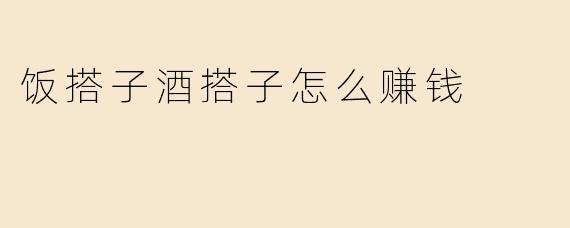 饭搭子酒搭子怎么赚钱