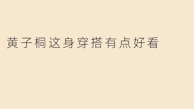 黄子桐这身穿搭有点好看