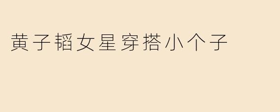 黄子韬女星穿搭小个子