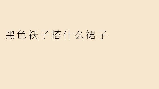 黑色袄子搭什么裙子