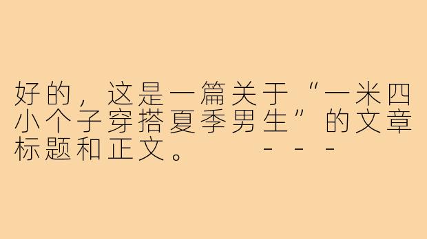 好的，这是一篇关于“一米四小个子穿搭夏季男生”的文章标题和正文。

---

###一米四男生夏季穿搭指南：视觉增高10cm的清爽秘诀

###