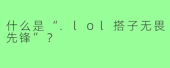 什么是“.lol搭子无畏先锋”?