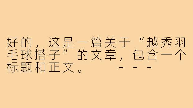 好的，这是一篇关于“越秀羽毛球搭子”的文章，包含一个标题和正文。

---

###在越秀，寻找一个挥拍同行的“搭子”

###