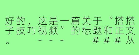 好的，这是一篇关于“搭搭子技巧视频”的标题和正文。

---

###从“社恐”到“社牛”？这份“搭搭子”万能指南，让你轻松找到饭搭子、旅游搭子！

###