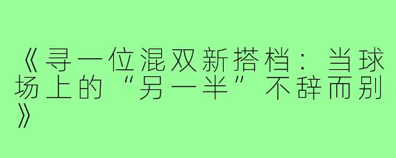 《寻一位混双新搭档：当球场上的“另一半”不辞而别》