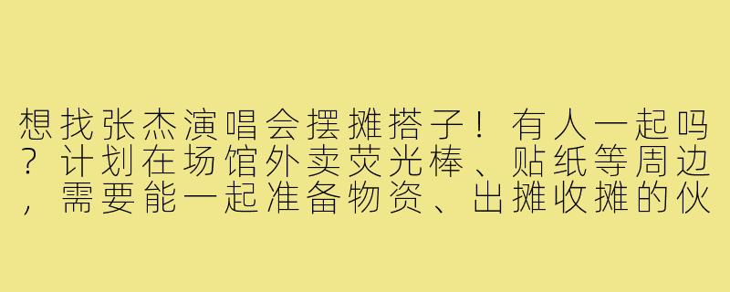 想找张杰演唱会摆摊搭子！有人一起吗？计划在场馆外卖荧光棒、贴纸等周边，需要能一起准备物资、出摊收摊的伙伴，利润可平分～-张杰演唱会摆摊搭子
