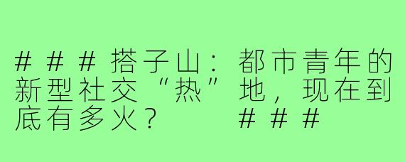 ###搭子山：都市青年的新型社交“热”地，现在到底有多火？

###