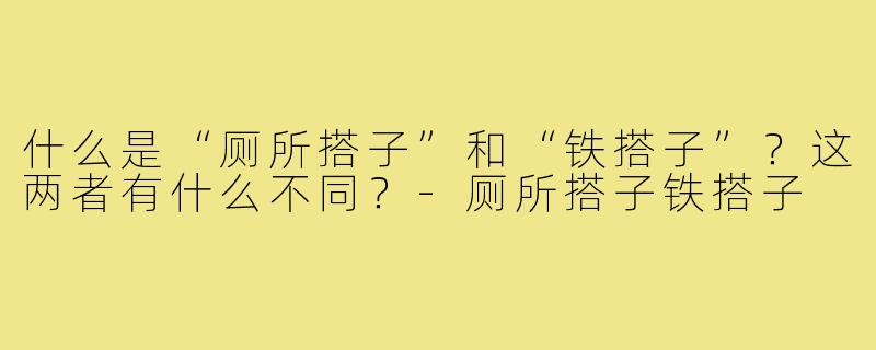 什么是“厕所搭子”和“铁搭子”?这两者有什么不同?-厕所搭子铁搭子