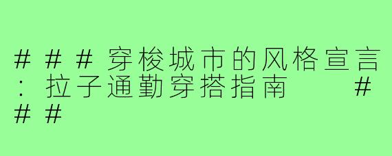###穿梭城市的风格宣言：拉子通勤穿搭指南

###