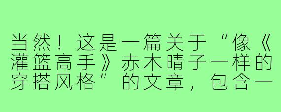 当然！这是一篇关于“像《灌篮高手》赤木晴子一样的穿搭风格”的文章，包含一个标题和正文。

---

###解锁“晴子风”穿搭：温柔元气，定义90年代日系纯氧少女感

###