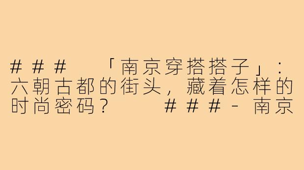 ###
「南京穿搭搭子」：六朝古都的街头，藏着怎样的时尚密码？

###-南京穿搭搭子
