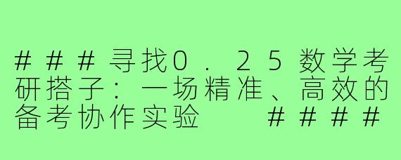 ###寻找0.25数学考研搭子：一场精准、高效的备考协作实验

####