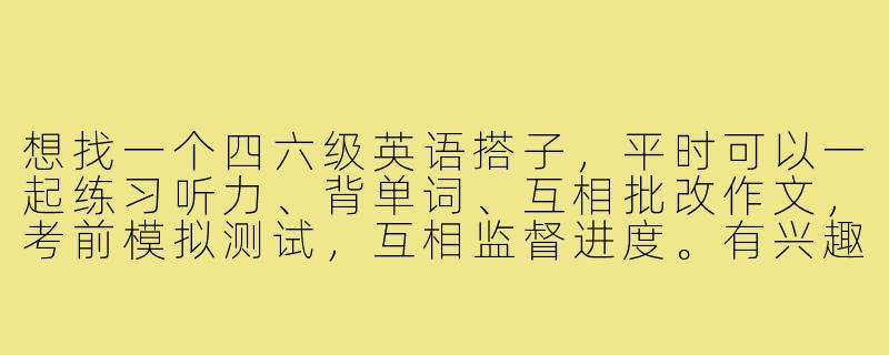 想找一个四六级英语搭子，平时可以一起练习听力、背单词、互相批改作文，考前模拟测试，互相监督进度。有兴趣一起备考吗？-四六级英语搭子