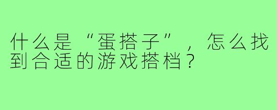 什么是“蛋搭子”,怎么找到合适的游戏搭档?