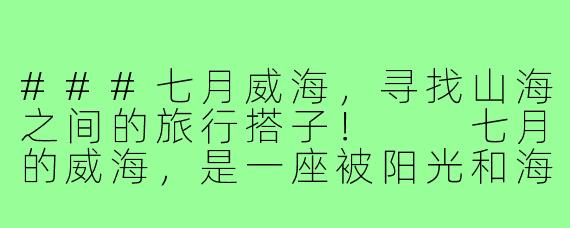###七月威海，寻找山海之间的旅行搭子！

七月的威海，是一座被阳光和海风吻过的城市。蓝天碧海、细沙轻浪，还有带着咸味的海风——这一切都在呼唤着热爱旅行的人们。如果你正在计划一场夏日逃离，不妨来威海，寻找那个能一起分享日出与星空、海鲜与啤酒的“旅行搭子”！

###