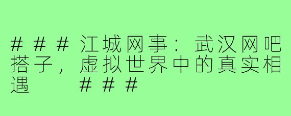 ###江城网事：武汉网吧搭子，虚拟世界中的真实相遇

###