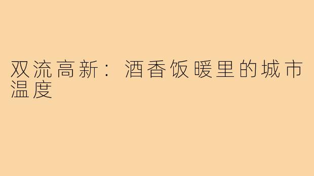 双流高新：酒香饭暖里的城市温度