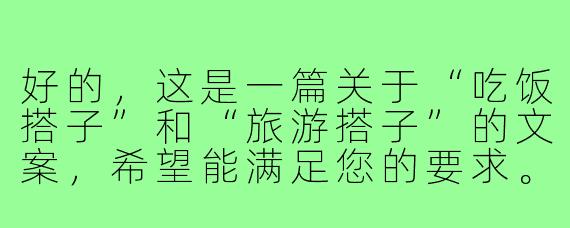 好的，这是一篇关于“吃饭搭子”和“旅游搭子”的文案，希望能满足您的要求。

---

###找个“搭子”，搭起生活的另一面

###