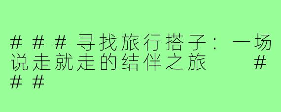 ###寻找旅行搭子：一场说走就走的结伴之旅

###