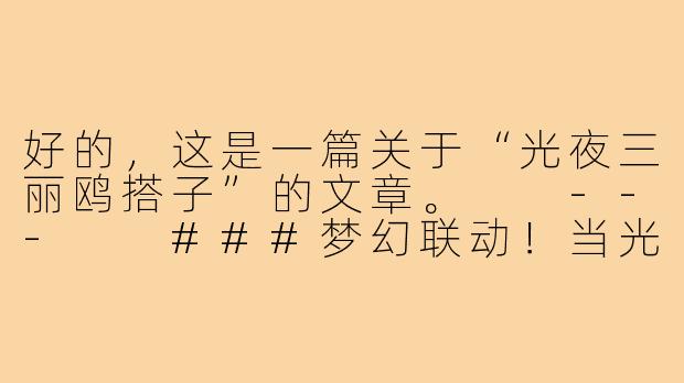 好的，这是一篇关于“光夜三丽鸥搭子”的文章。

---

###梦幻联动！当光夜男主化身你的三丽鸥搭子，甜度爆表！

###