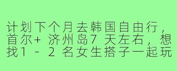 计划下个月去韩国自由行，首尔+济州岛7天左右，想找1-2名女生搭子一起玩！主要想逛吃拍照、打卡韩剧取景地，预算适中。希望找个性格随和、作息规律的小伙伴，有兴趣的姐妹私信我聊聊细节呀～