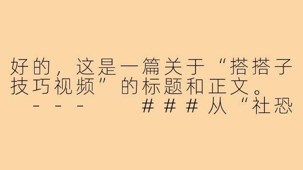 好的，这是一篇关于“搭搭子技巧视频”的标题和正文。

---

###从“社恐”到“社牛”？这份“搭搭子”万能指南，让你轻松找到饭搭子、旅游搭子！

###-搭搭子技巧视频