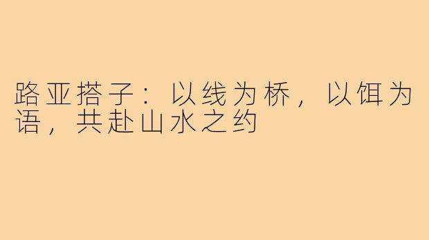 路亚搭子：以线为桥，以饵为语，共赴山水之约