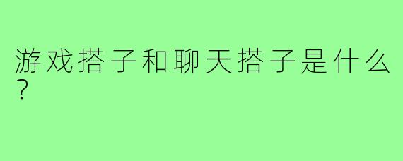 游戏搭子和聊天搭子是什么？