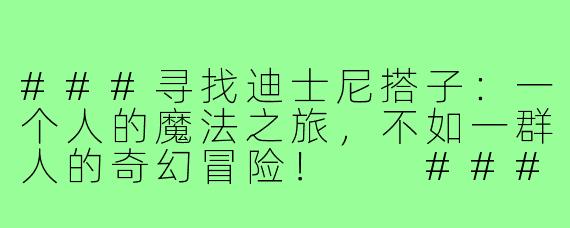 ###寻找迪士尼搭子：一个人的魔法之旅，不如一群人的奇幻冒险！

###