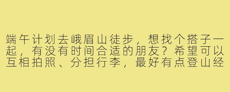 端午计划去峨眉山徒步，想找个搭子一起，有没有时间合适的朋友？希望可以互相拍照、分担行李，最好有点登山经验，行程2天左右，金顶看日出优先！-端午峨眉山搭子