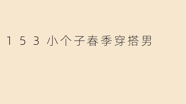 153小个子春季穿搭男