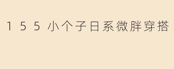 155小个子日系微胖穿搭