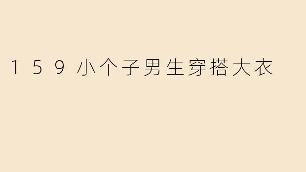 159小个子男生穿搭大衣