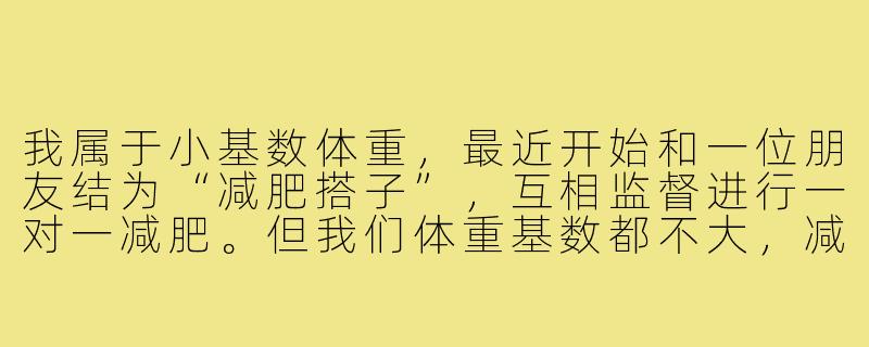 我属于小基数体重，最近开始和一位朋友结为“减肥搭子”，互相监督进行一对一减肥。但我们体重基数都不大，减重速度很慢，有时甚至一周都没变化，容易感到挫败和动力不足。对于小基数一对一减肥，有什么特别需要注意的地方或有效的方法吗？-减肥搭子小基数一对一
