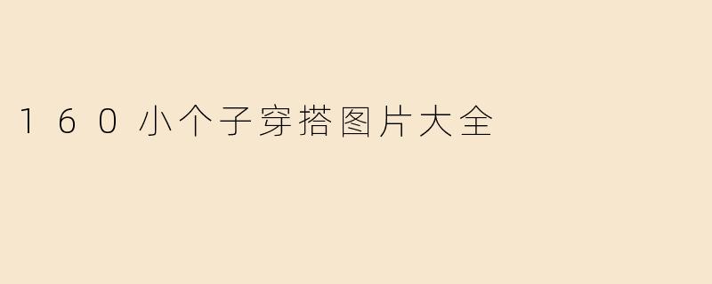 160小个子穿搭图片大全
