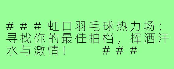 ###虹口羽毛球热力场：寻找你的最佳拍档，挥洒汗水与激情！

###