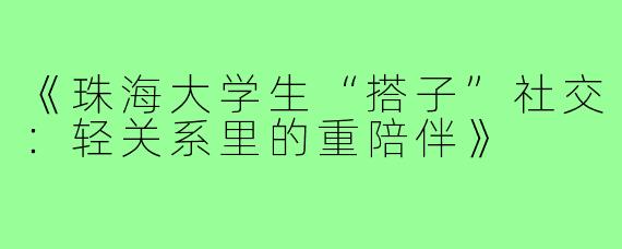 《珠海大学生“搭子”社交：轻关系里的重陪伴》