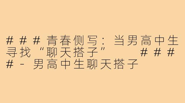 ###青春侧写：当男高中生寻找“聊天搭子”

####-男高中生聊天搭子