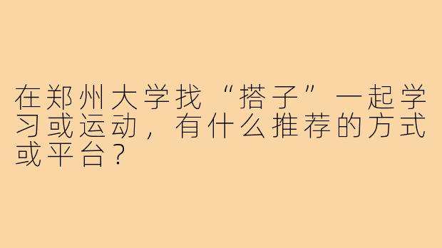 在郑州大学找“搭子”一起学习或运动，有什么推荐的方式或平台？