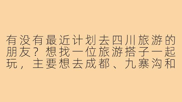 有没有最近计划去四川旅游的朋友？想找一位旅游搭子一起玩，主要想去成都、九寨沟和峨眉山，时间大概在9月中旬，行程7-10天左右。希望找个性格随和、不挑剔的伙伴，一起分摊费用，互相拍照，探索美食和自然风光。本人90后，女生，有一定旅行经验，有兴趣的私聊详谈～-四川找旅游搭子