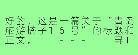 好的，这是一篇关于“青岛旅游搭子16号”的标题和正文。

---

寻16号青岛同行旅伴：共赴一场山海间的浪漫邂逅