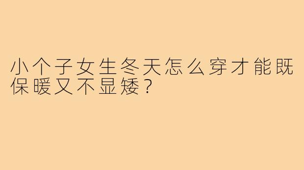 小个子女生冬天怎么穿才能既保暖又不显矮？