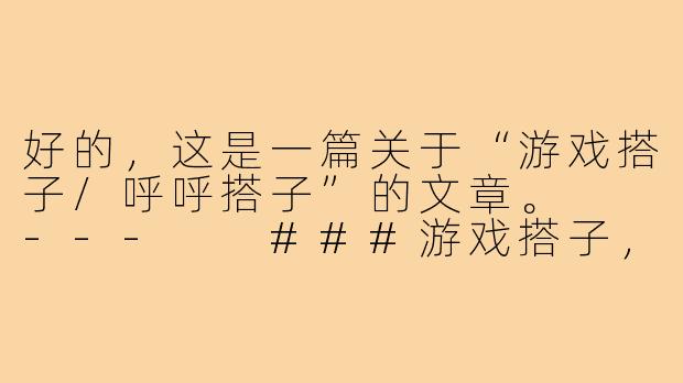 好的，这是一篇关于“游戏搭子/呼呼搭子”的文章。

---

###游戏搭子，亦是呼呼搭子：赛博世界里的温情羁绊

###