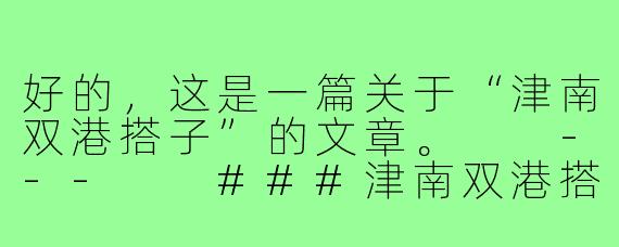 好的，这是一篇关于“津南双港搭子”的文章。

---

###津南双港搭子：都市青年的“附近”与温情

###