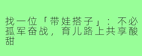 找一位「带娃搭子」：不必孤军奋战，育儿路上共享酸甜