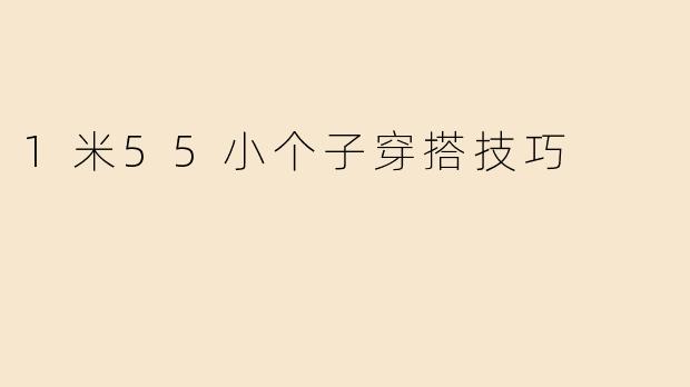 1米55小个子穿搭技巧