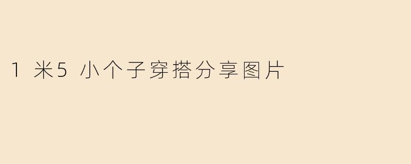 1米5小个子穿搭分享图片